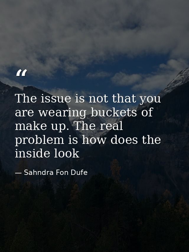 The issue is not that you are wearing buckets of make up. The real problem is how does the inside look — Sahndra Fon Dufe