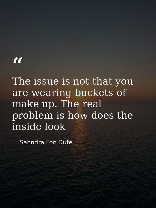The issue is not that you are wearing buckets of make up. The real problem is how does the inside look — Sahndra Fon Dufe