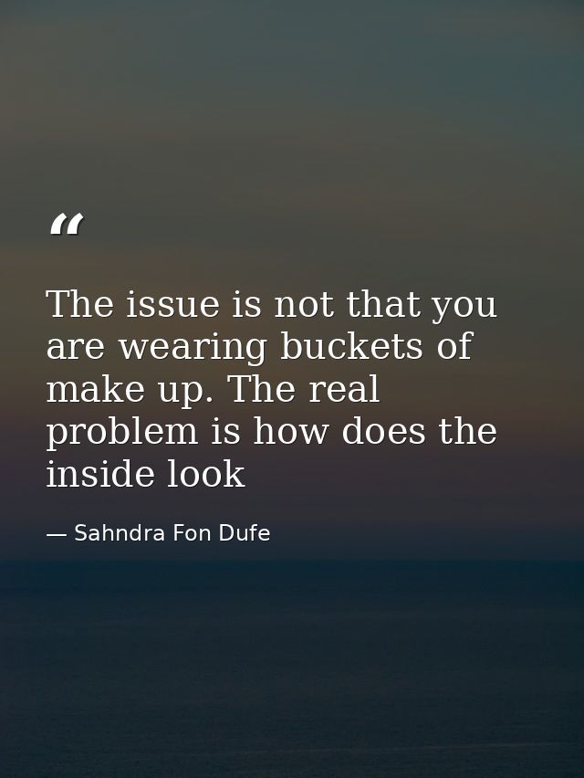 The issue is not that you are wearing buckets of make up. The real problem is how does the inside look — Sahndra Fon Dufe