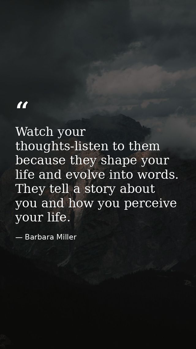 Watch your thoughts-listen to them because they shape your life and evolve into words. They tell a story about you and h — Barbara Miller