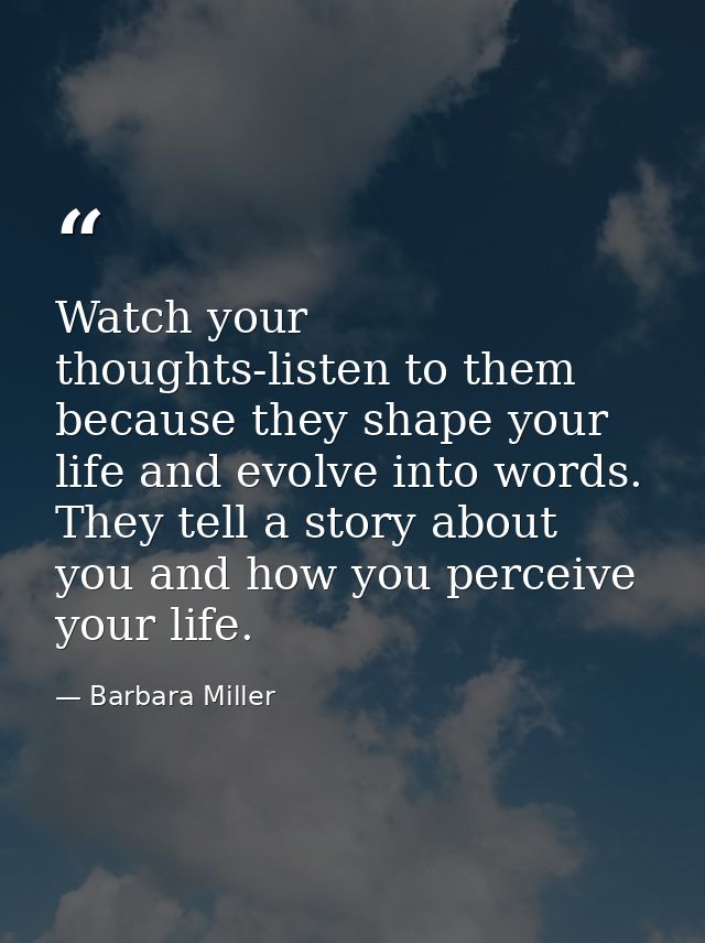 Watch your thoughts-listen to them because they shape your life and evolve into words. They tell a story about you and h — Barbara Miller