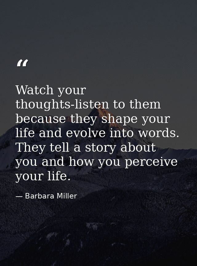 Watch your thoughts-listen to them because they shape your life and evolve into words. They tell a story about you and h — Barbara Miller
