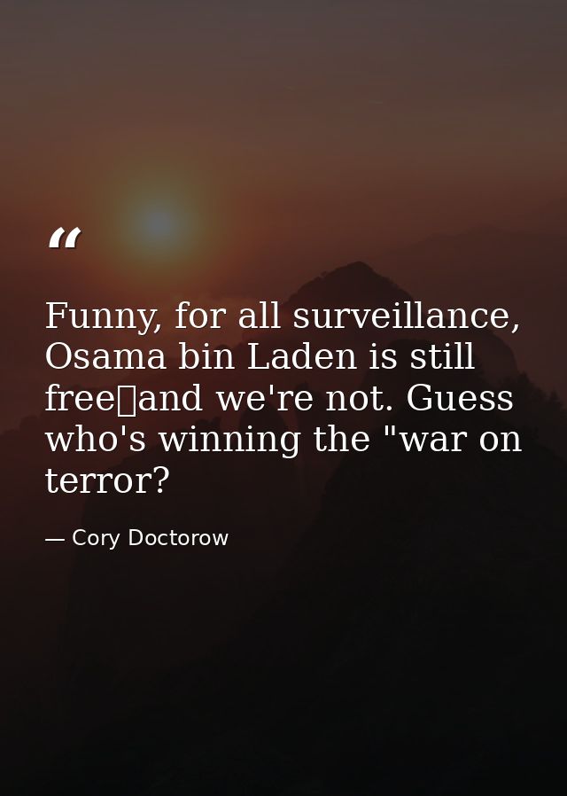 Funny, for all surveillance, Osama bin Laden is still freeand we're not. Guess who's winning the "war on terror? — Cory Doctorow