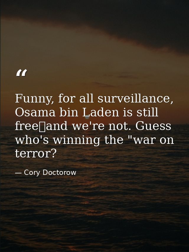Funny, for all surveillance, Osama bin Laden is still freeand we're not. Guess who's winning the "war on terror? — Cory Doctorow