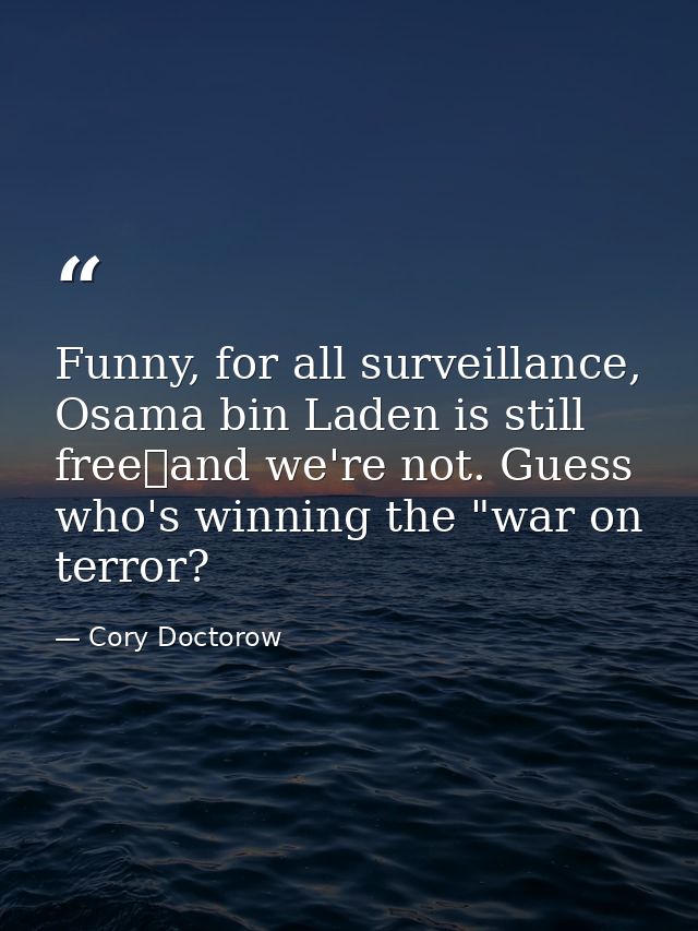 Funny, for all surveillance, Osama bin Laden is still freeand we're not. Guess who's winning the "war on terror? — Cory Doctorow