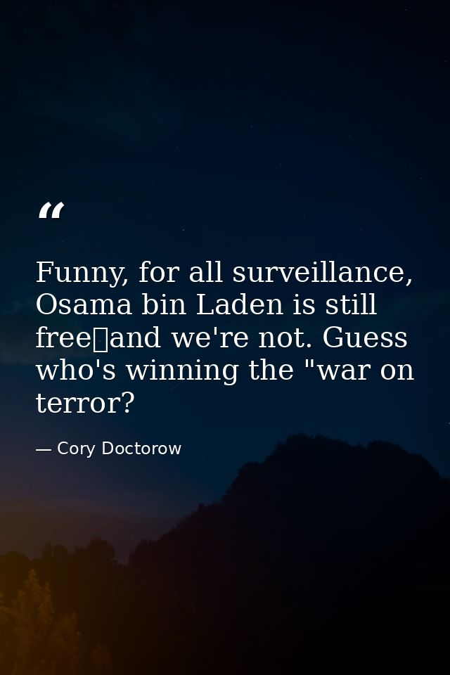 Funny, for all surveillance, Osama bin Laden is still freeand we're not. Guess who's winning the "war on terror? — Cory Doctorow