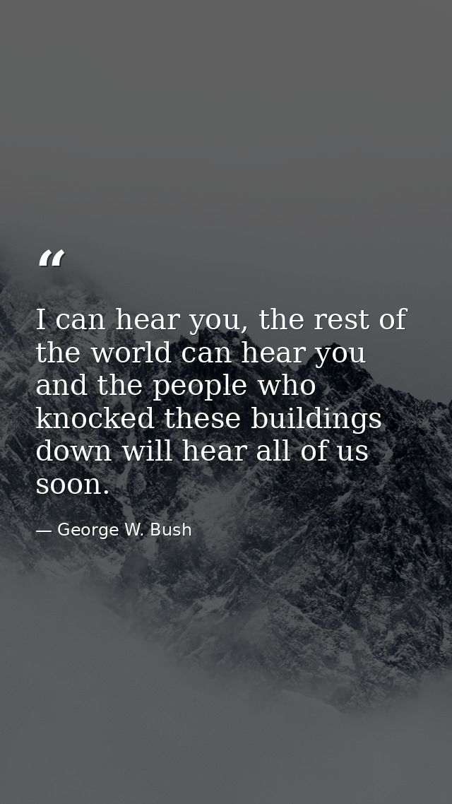 I can hear you, the rest of the world can hear you and the people who knocked these buildings down will hear all of us s — George W. Bush