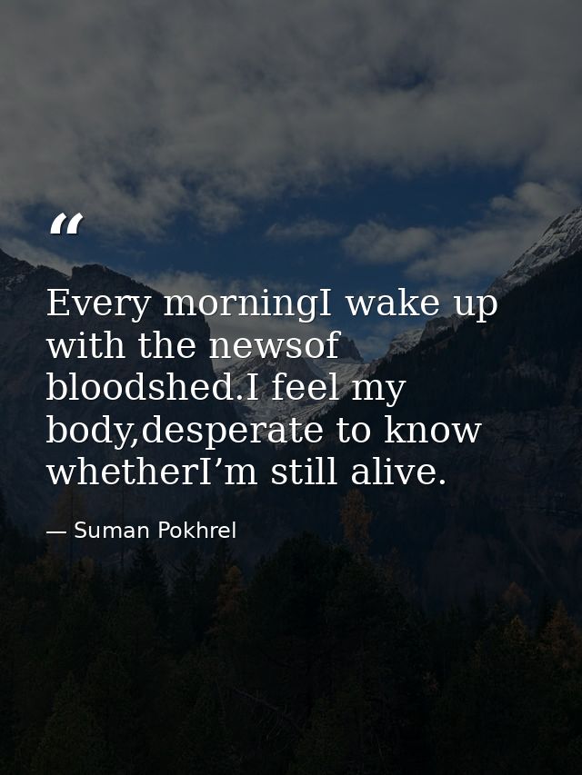 Every morningI wake up with the newsof bloodshed.I feel my body,desperate to know whetherI’m still alive. — Suman Pokhrel
