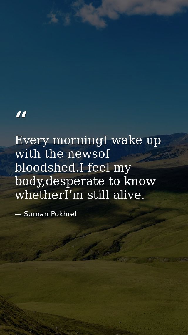 Every morningI wake up with the newsof bloodshed.I feel my body,desperate to know whetherI’m still alive. — Suman Pokhrel