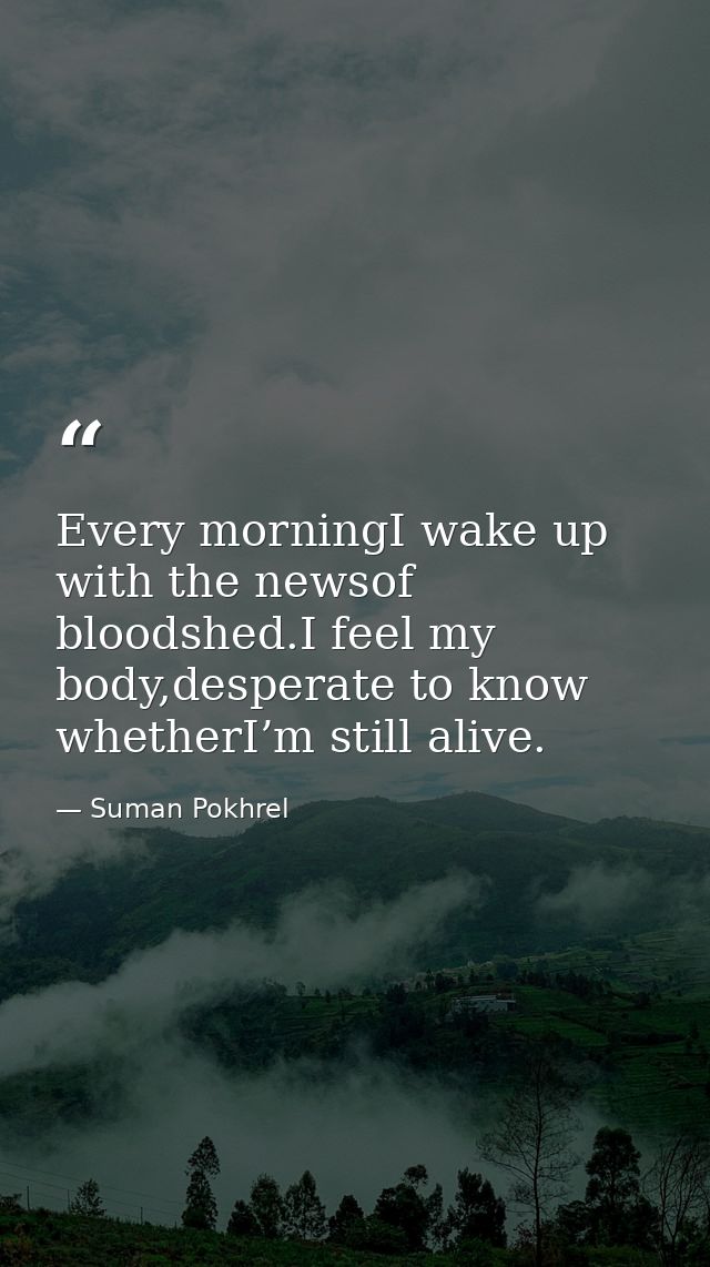 Every morningI wake up with the newsof bloodshed.I feel my body,desperate to know whetherI’m still alive. — Suman Pokhrel