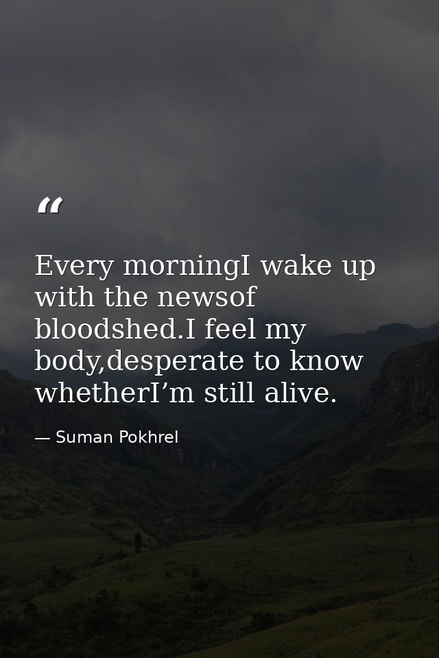 Every morningI wake up with the newsof bloodshed.I feel my body,desperate to know whetherI’m still alive. — Suman Pokhrel