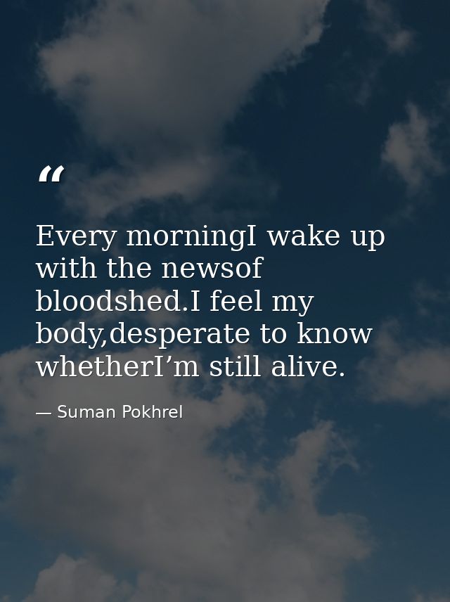 Every morningI wake up with the newsof bloodshed.I feel my body,desperate to know whetherI’m still alive. — Suman Pokhrel
