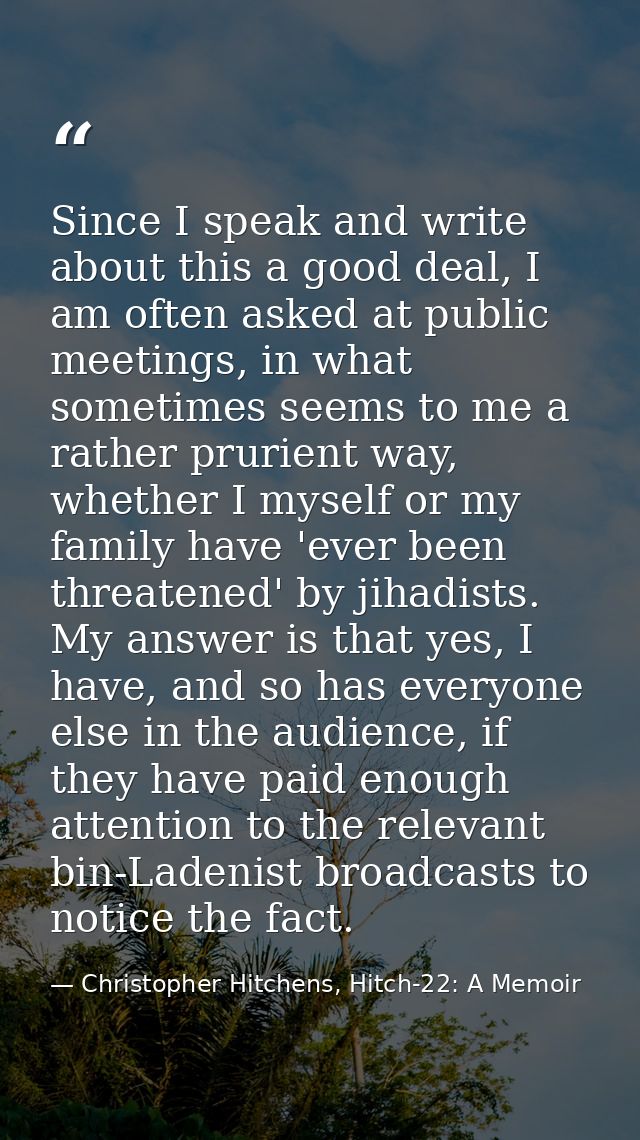 Since I speak and write about this a good deal, I am often asked at public meetings, in what sometimes seems to me a rat — Christopher Hitchens, Hitch-22: A Memoir