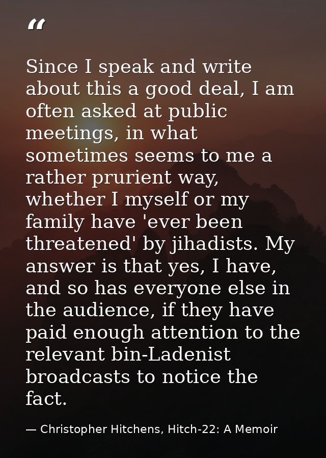 Since I speak and write about this a good deal, I am often asked at public meetings, in what sometimes seems to me a rat — Christopher Hitchens, Hitch-22: A Memoir