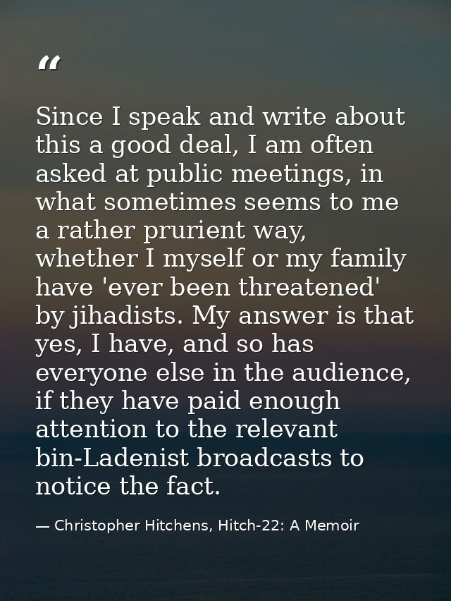 Since I speak and write about this a good deal, I am often asked at public meetings, in what sometimes seems to me a rat — Christopher Hitchens, Hitch-22: A Memoir