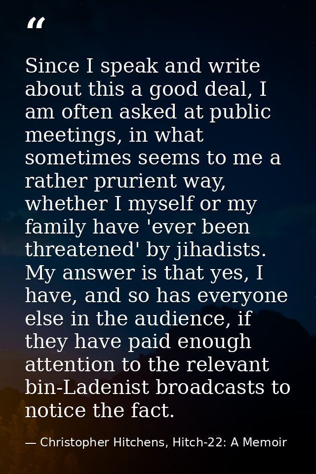 Since I speak and write about this a good deal, I am often asked at public meetings, in what sometimes seems to me a rat — Christopher Hitchens, Hitch-22: A Memoir