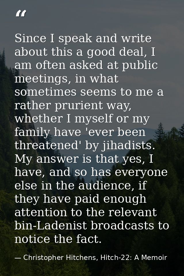 Since I speak and write about this a good deal, I am often asked at public meetings, in what sometimes seems to me a rat — Christopher Hitchens, Hitch-22: A Memoir