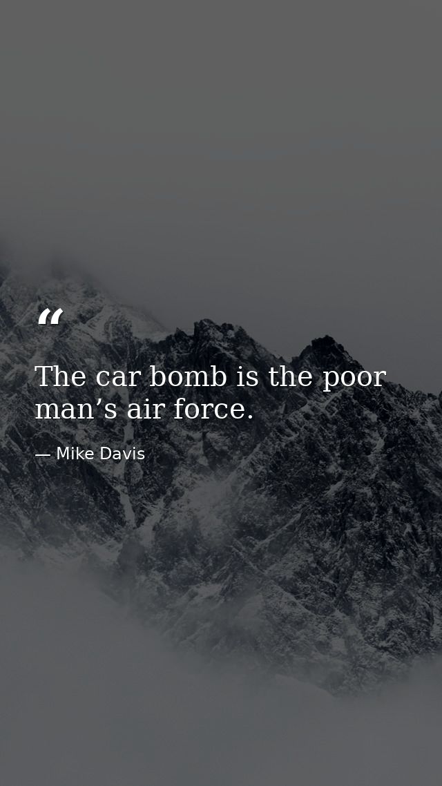 The car bomb is the poor man’s air force. — Mike Davis