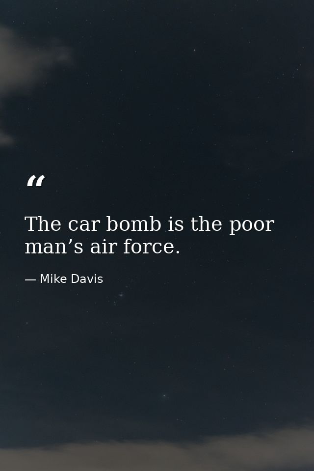 The car bomb is the poor man’s air force. — Mike Davis