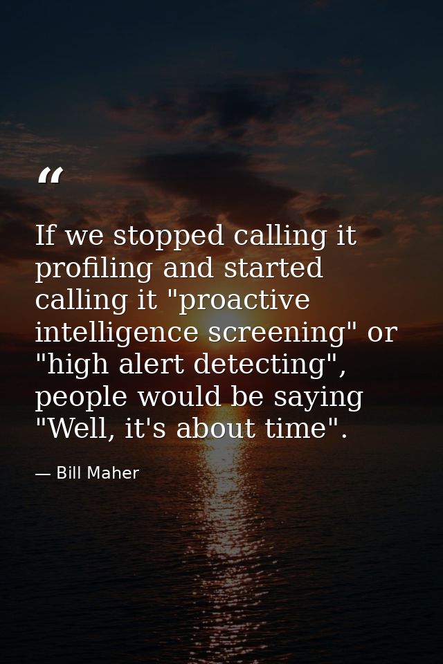 If we stopped calling it profiling and started calling it "proactive intelligence screening" or "high alert detecting",  — Bill Maher