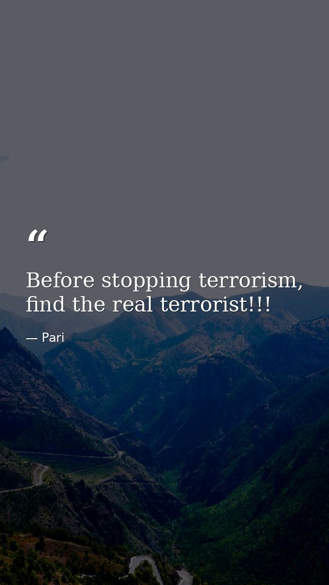 Before stopping terrorism, find the real terrorist!!! — Pari