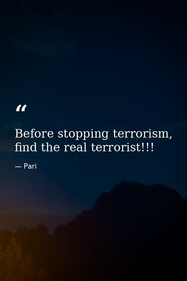 Before stopping terrorism, find the real terrorist!!! — Pari