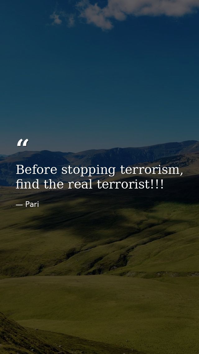 Before stopping terrorism, find the real terrorist!!! — Pari