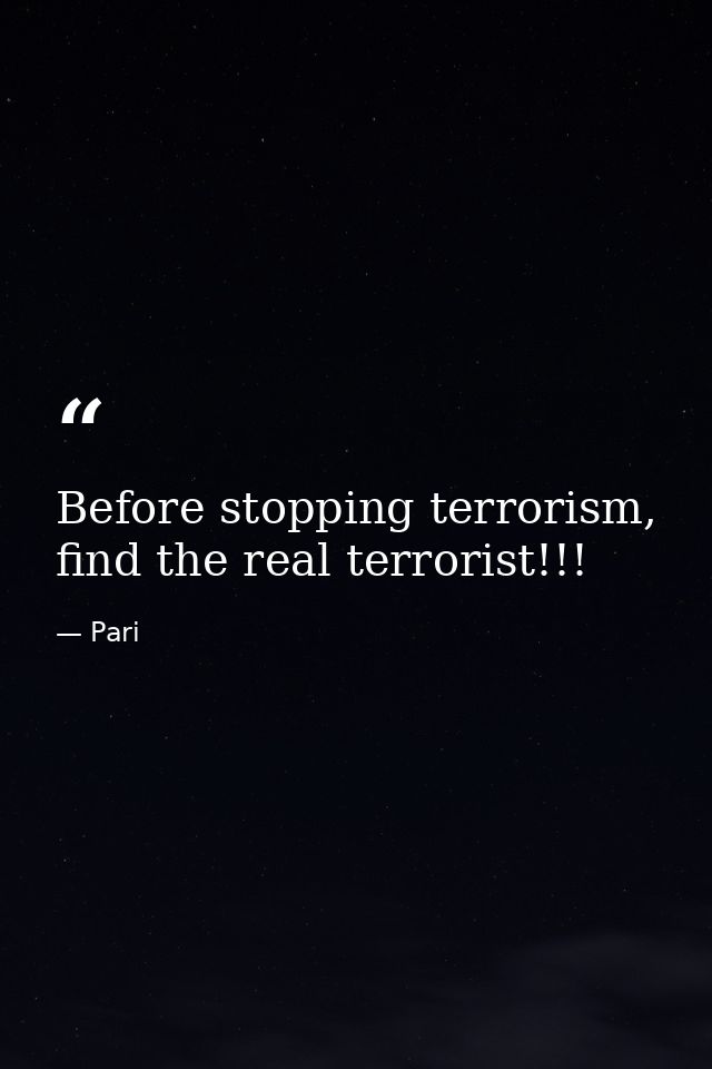 Before stopping terrorism, find the real terrorist!!! — Pari