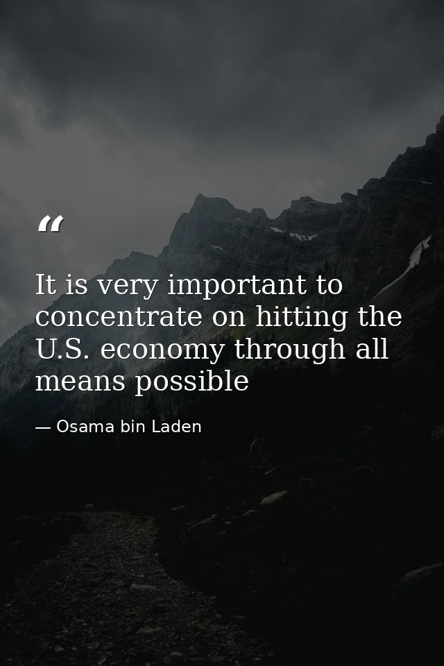 It is very important to concentrate on hitting the U.S. economy through all means possible — Osama bin Laden