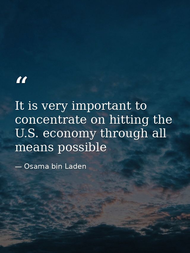 It is very important to concentrate on hitting the U.S. economy through all means possible — Osama bin Laden