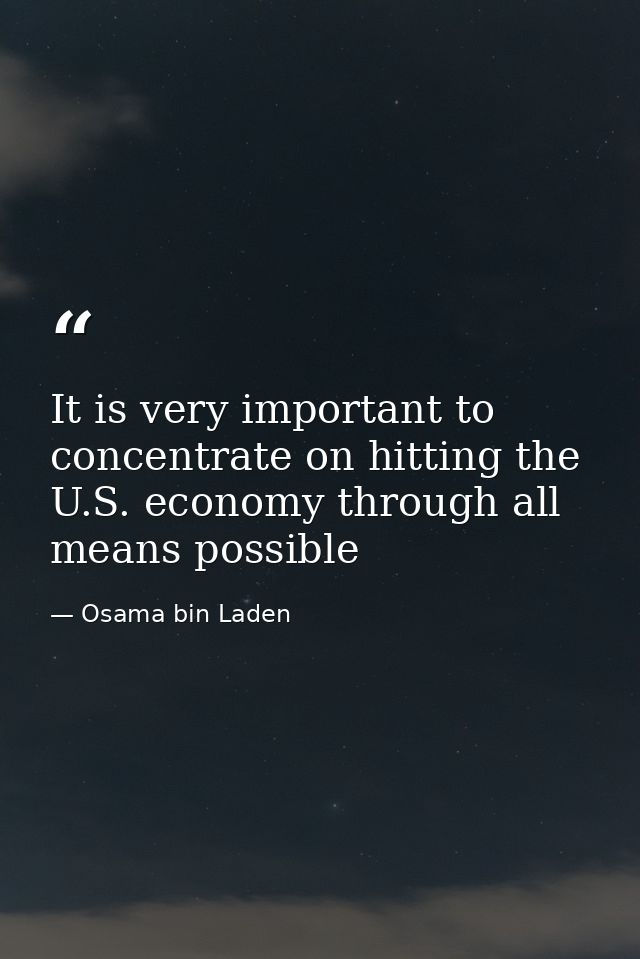 It is very important to concentrate on hitting the U.S. economy through all means possible — Osama bin Laden
