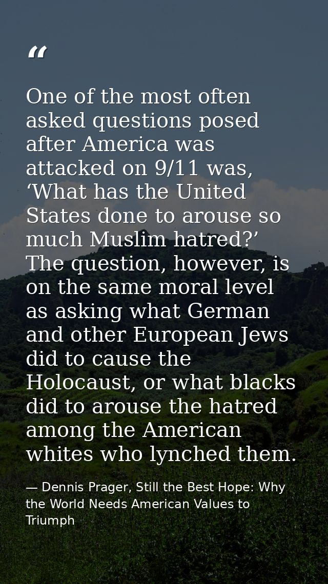 One of the most often asked questions posed after America was attacked on 9/11 was, ‘What has the United States done to  — Dennis Prager, Still the Best Hope: Why the World Needs American Values to Triumph
