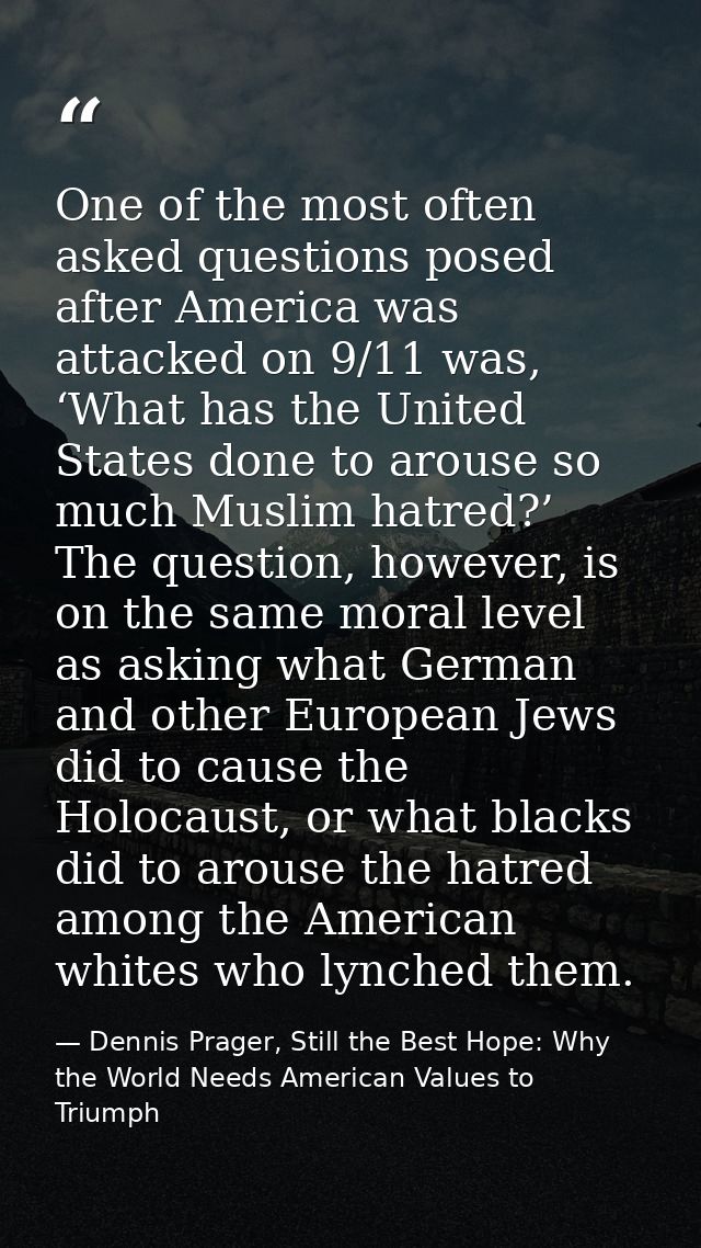 One of the most often asked questions posed after America was attacked on 9/11 was, ‘What has the United States done to  — Dennis Prager, Still the Best Hope: Why the World Needs American Values to Triumph