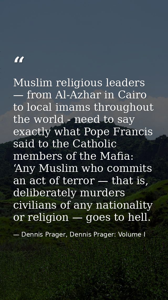 Muslim religious leaders — from Al-Azhar in Cairo to local imams throughout the world - need to say exactly what Pope Fr — Dennis Prager, Dennis Prager: Volume I