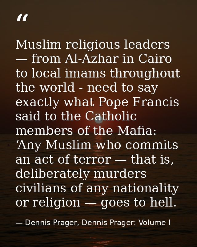 Muslim religious leaders — from Al-Azhar in Cairo to local imams throughout the world - need to say exactly what Pope Fr — Dennis Prager, Dennis Prager: Volume I