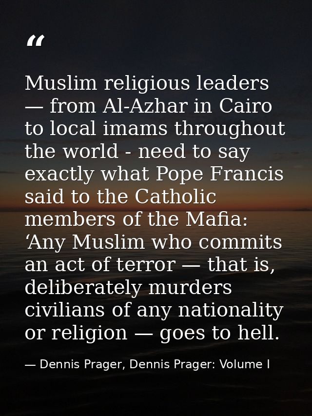 Muslim religious leaders — from Al-Azhar in Cairo to local imams throughout the world - need to say exactly what Pope Fr — Dennis Prager, Dennis Prager: Volume I