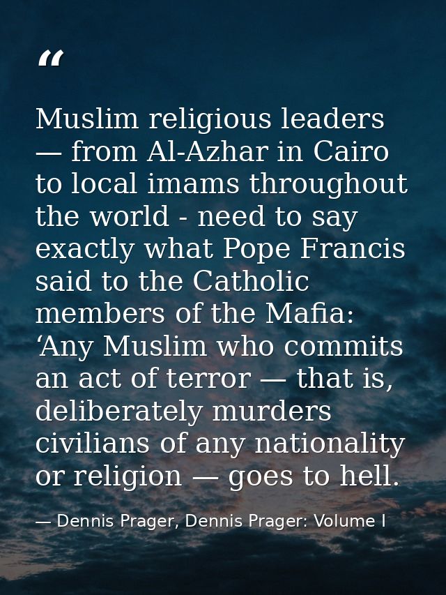 Muslim religious leaders — from Al-Azhar in Cairo to local imams throughout the world - need to say exactly what Pope Fr — Dennis Prager, Dennis Prager: Volume I
