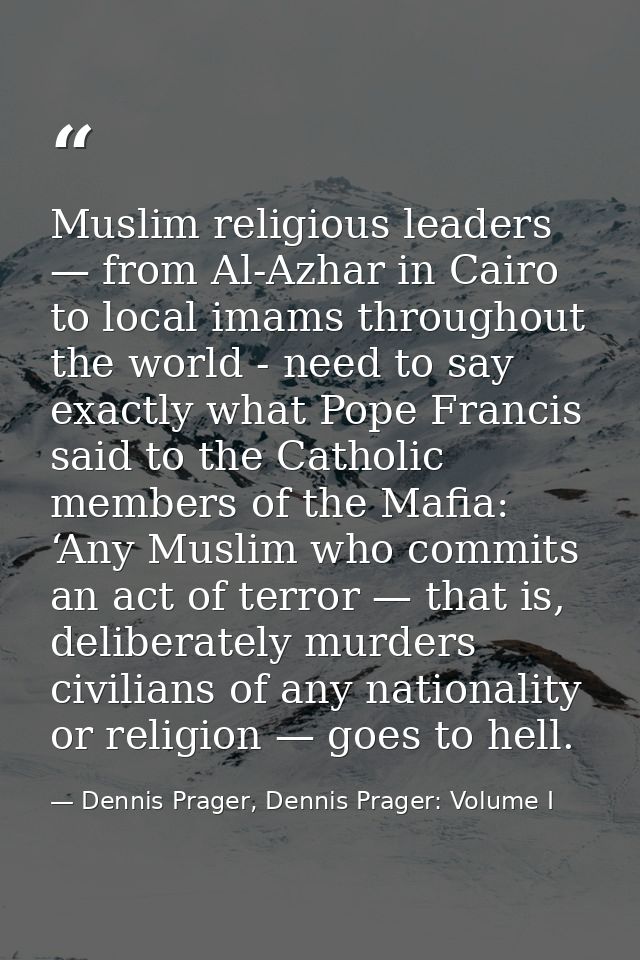 Muslim religious leaders — from Al-Azhar in Cairo to local imams throughout the world - need to say exactly what Pope Fr — Dennis Prager, Dennis Prager: Volume I