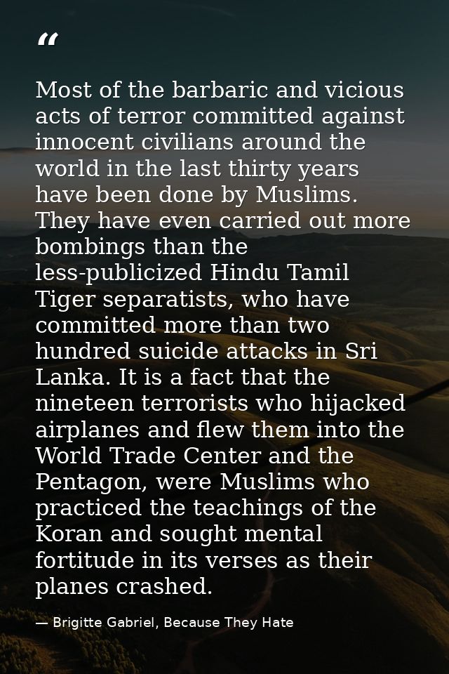 Most of the barbaric and vicious acts of terror committed against innocent civilians around the world in the last thirty — Brigitte Gabriel, Because They Hate