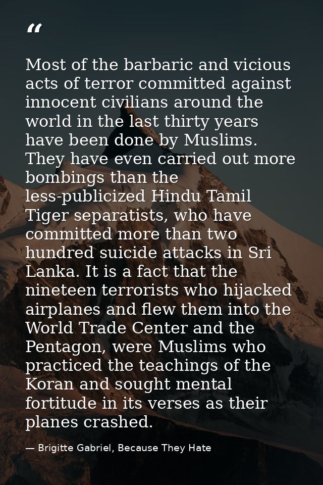 Most of the barbaric and vicious acts of terror committed against innocent civilians around the world in the last thirty — Brigitte Gabriel, Because They Hate