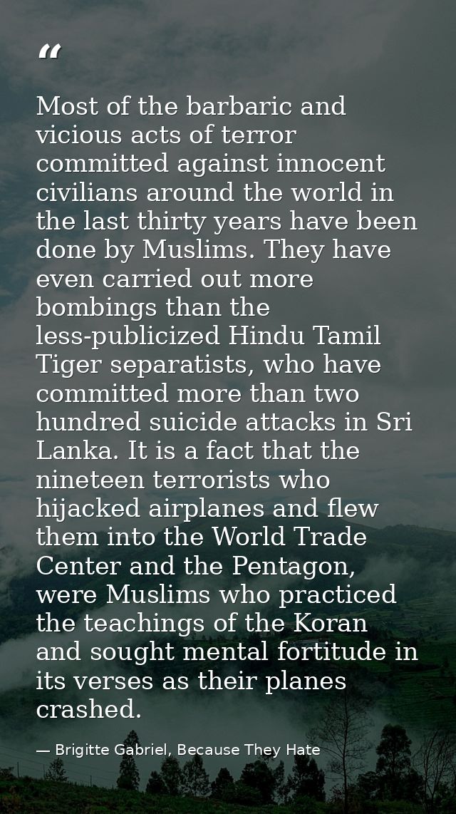 Most of the barbaric and vicious acts of terror committed against innocent civilians around the world in the last thirty — Brigitte Gabriel, Because They Hate