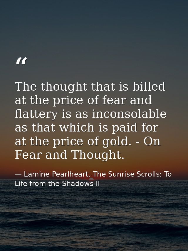 The thought that is billed at the price of fear and flattery is as inconsolable as that which is paid for at the price o — Lamine Pearlheart, The Sunrise Scrolls: To Life from the Shadows II