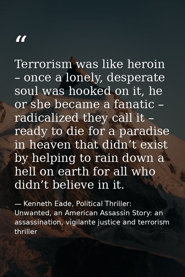 Terrorism was like heroin – once a lonely, desperate soul was hooked on it, he or she became a fanatic – radicalized the — Kenneth Eade, Political Thriller: Unwanted, an American Assassin Story: an assassination, vigilante justice and terrorism thriller