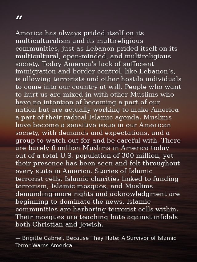 America has always prided itself on its multiculturalism and its multireligious communities, just as Lebanon prided itse — Brigitte Gabriel, Because They Hate: A Survivor of Islamic Terror Warns America