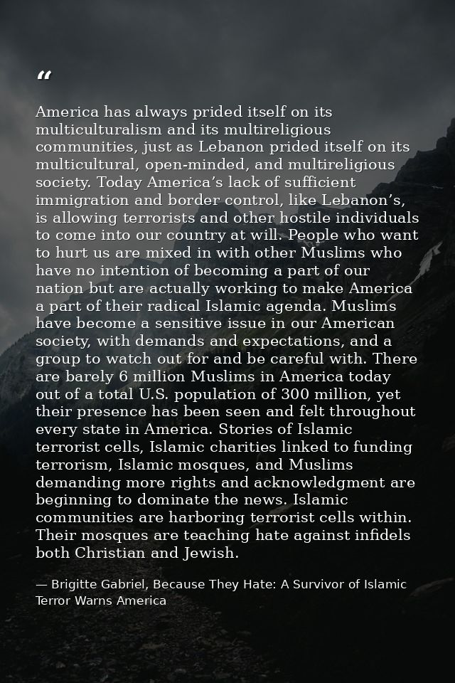 America has always prided itself on its multiculturalism and its multireligious communities, just as Lebanon prided itse — Brigitte Gabriel, Because They Hate: A Survivor of Islamic Terror Warns America