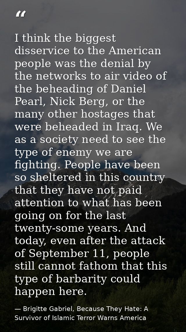 I think the biggest disservice to the American people was the denial by the networks to air video of the beheading of Da — Brigitte Gabriel, Because They Hate: A Survivor of Islamic Terror Warns America
