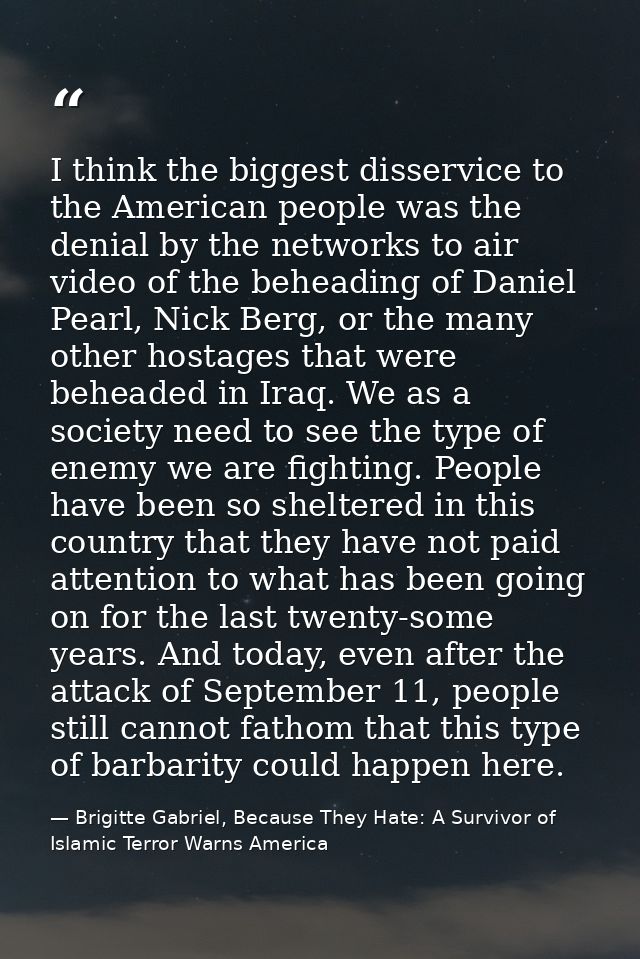 I think the biggest disservice to the American people was the denial by the networks to air video of the beheading of Da — Brigitte Gabriel, Because They Hate: A Survivor of Islamic Terror Warns America