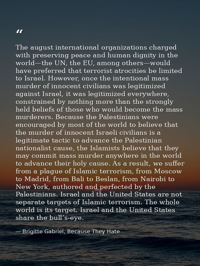 The august international organizations charged with preserving peace and human dignity in the world—the UN, the EU, amon — Brigitte Gabriel, Because They Hate