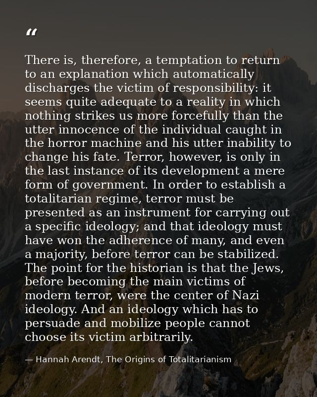 There is, therefore, a temptation to return to an explanation which automatically discharges the victim of responsibilit — Hannah Arendt, The Origins of Totalitarianism