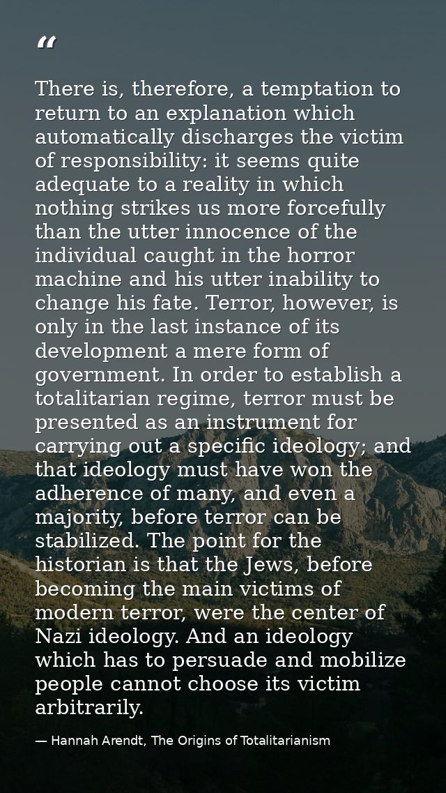 There is, therefore, a temptation to return to an explanation which automatically discharges the victim of responsibilit — Hannah Arendt, The Origins of Totalitarianism